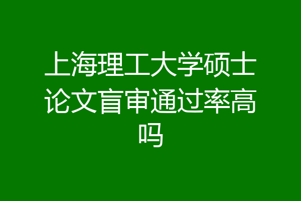 上海理工大学硕士论文盲审通过率高吗