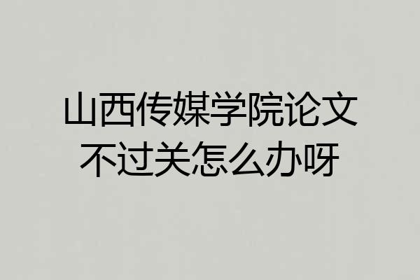 山西传媒学院论文不过关怎么办呀