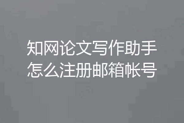 知网论文写作助手怎么注册邮箱帐号