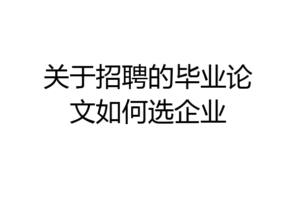 关于招聘的毕业论文如何选企业