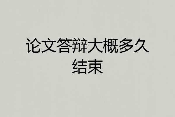 论文答辩大概多久结束