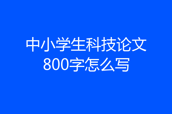 中小学生科技论文800字怎么写