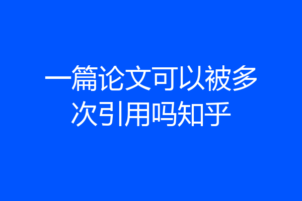 一篇论文可以被多次引用吗知乎
