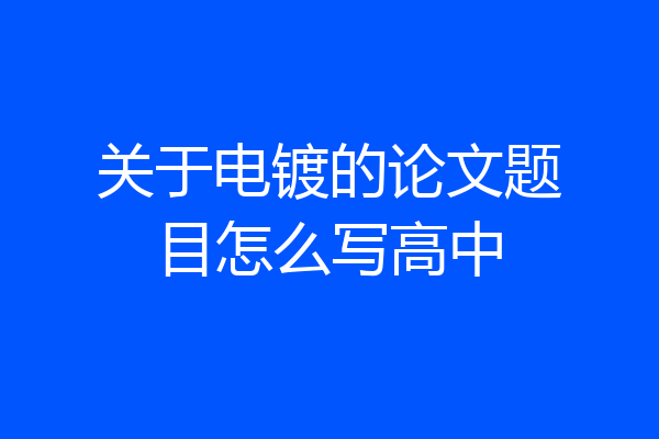 关于电镀的论文题目怎么写高中