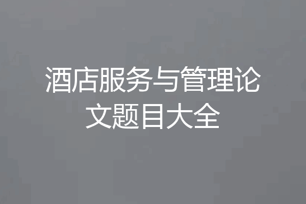 酒店服务与管理论文题目大全