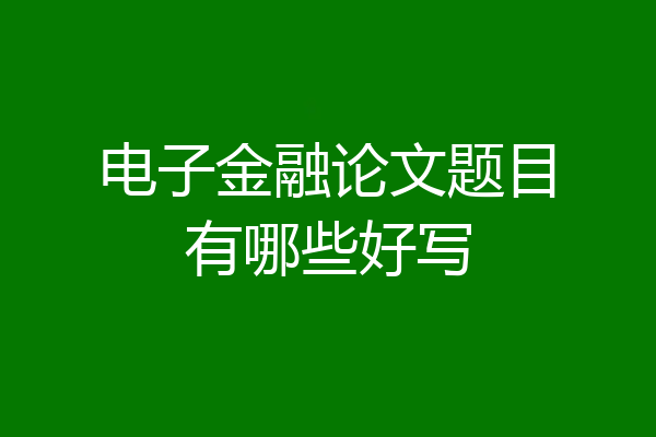 电子金融论文题目有哪些好写