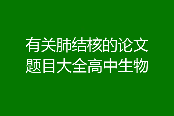 有关肺结核的论文题目大全高中生物