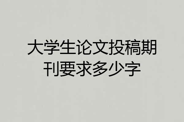 大学生论文投稿期刊要求多少字