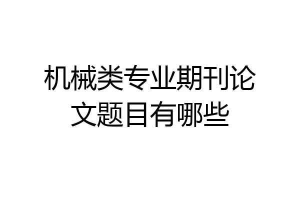 机械类专业期刊论文题目有哪些