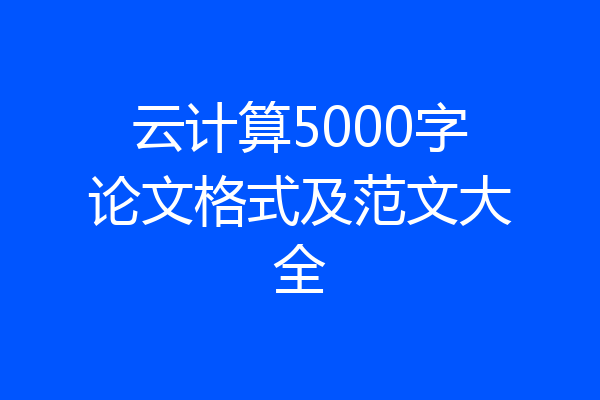 云计算5000字论文格式及范文大全