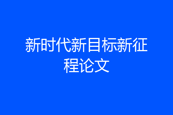 新时代新目标新征程论文