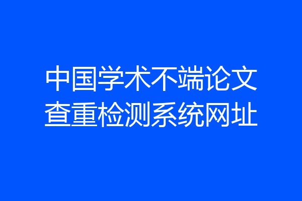 中国学术不端论文查重检测系统网址
