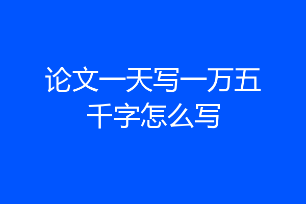 论文一天写一万五千字怎么写