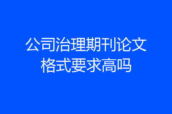 公司治理期刊论文格式要求高吗