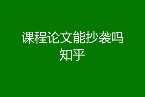 课程论文能抄袭吗知乎