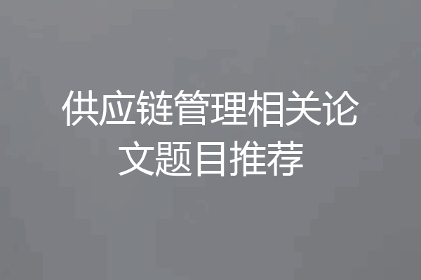 供应链管理相关论文题目推荐