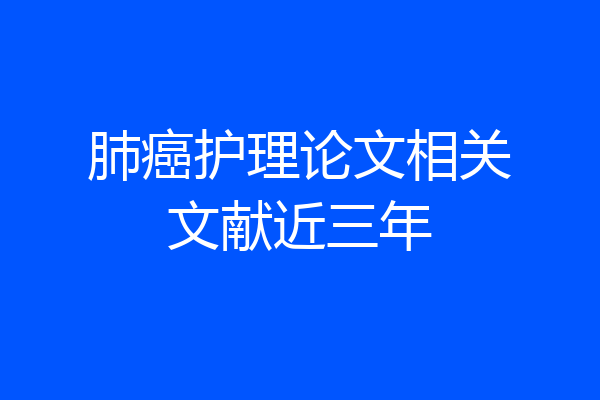 肺癌护理论文相关文献近三年