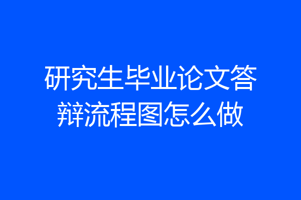 研究生毕业论文答辩流程图怎么做