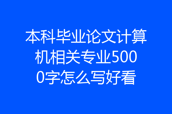 本科毕业论文计算机相关专业5000字怎么写好看