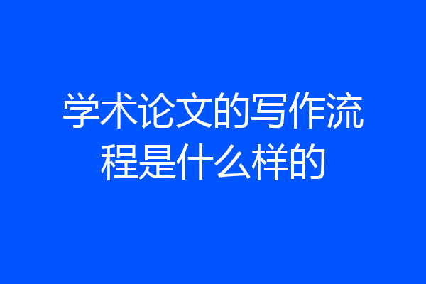 学术论文的写作流程是什么样的