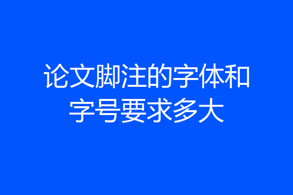 论文脚注的字体和字号要求多大