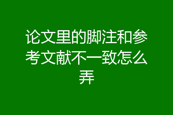 论文里的脚注和参考文献不一致怎么弄