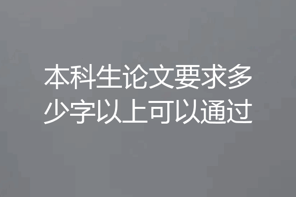 本科生论文要求多少字以上可以通过