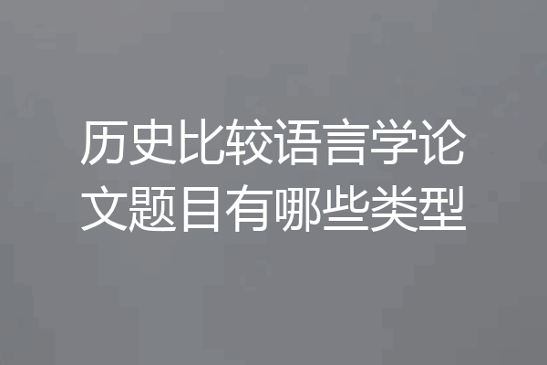 历史比较语言学论文题目有哪些类型