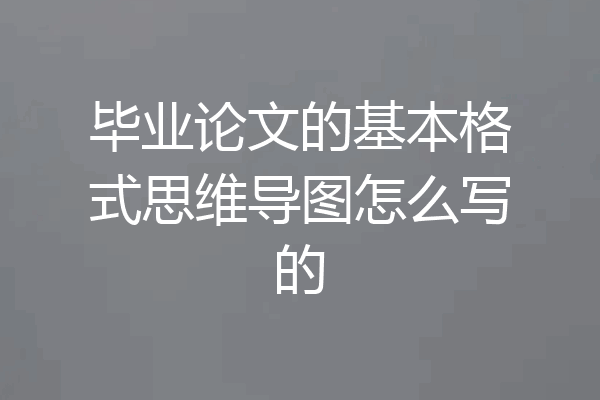 毕业论文的基本格式思维导图怎么写的