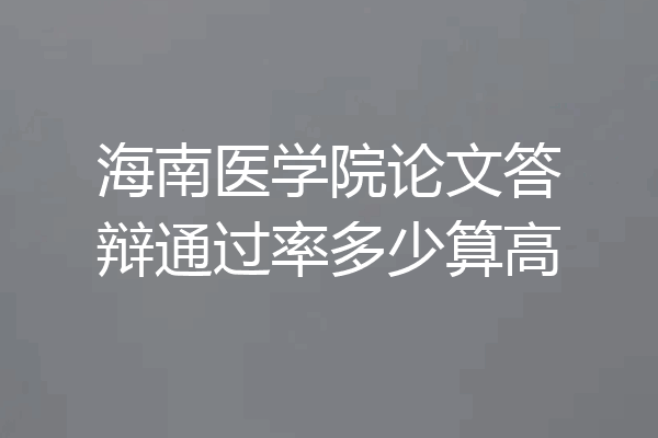 海南医学院论文答辩通过率多少算高