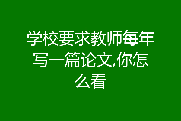 学校要求教师每年写一篇论文,你怎么看