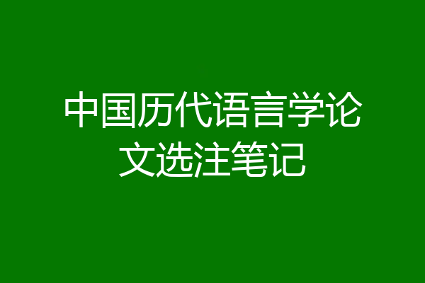 中国历代语言学论文选注笔记