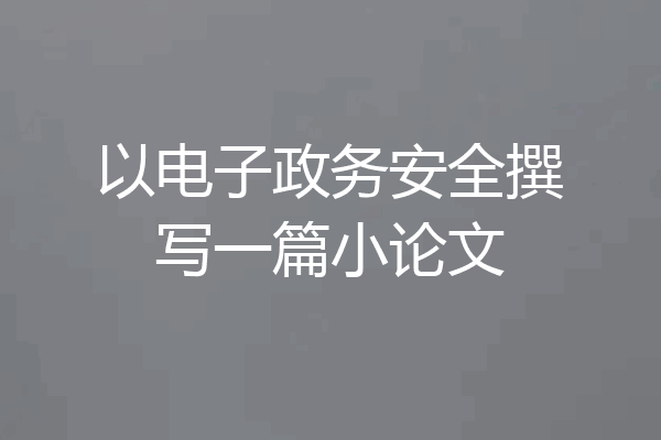 以电子政务安全撰写一篇小论文