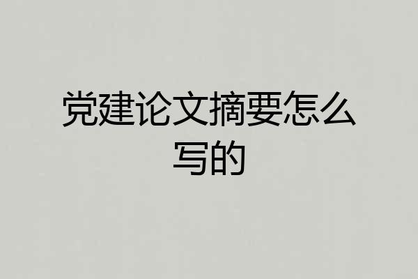 党建论文摘要怎么写的