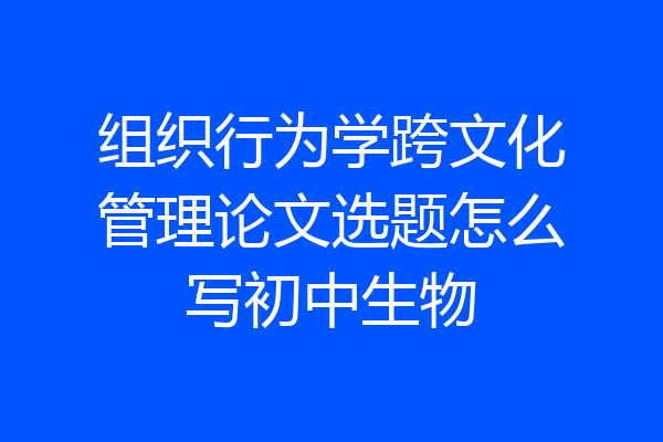 组织行为学跨文化管理论文选题怎么写初中生物