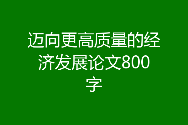 迈向更高质量的经济发展论文800字