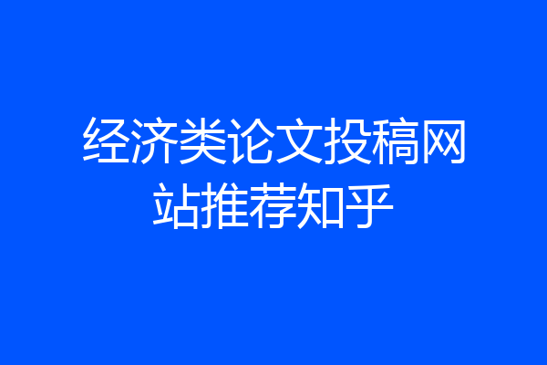 经济类论文投稿网站推荐知乎