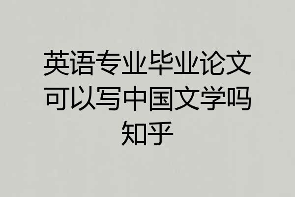 英语专业毕业论文可以写中国文学吗知乎