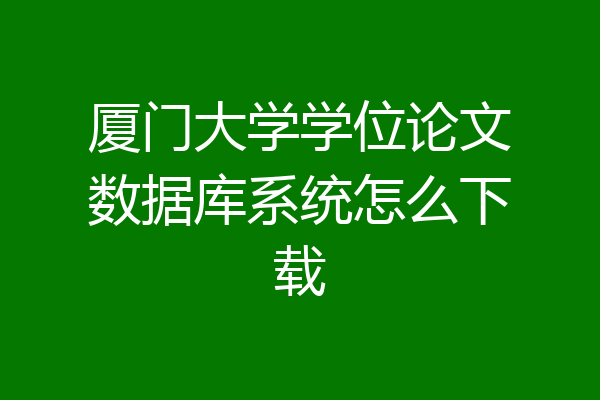 厦门大学学位论文数据库系统怎么下载
