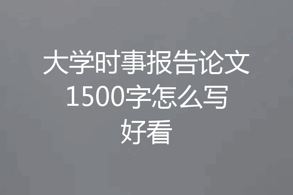 大学时事报告论文1500字怎么写好看