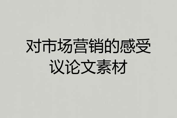 对市场营销的感受议论文素材