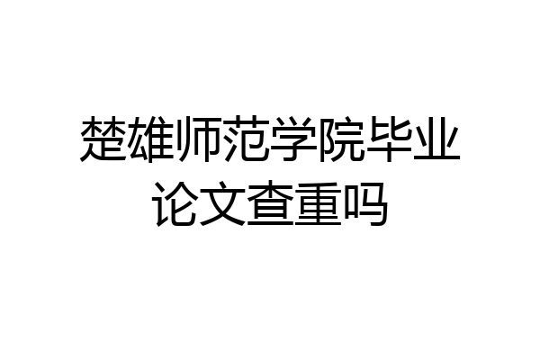 楚雄师范学院毕业论文查重吗