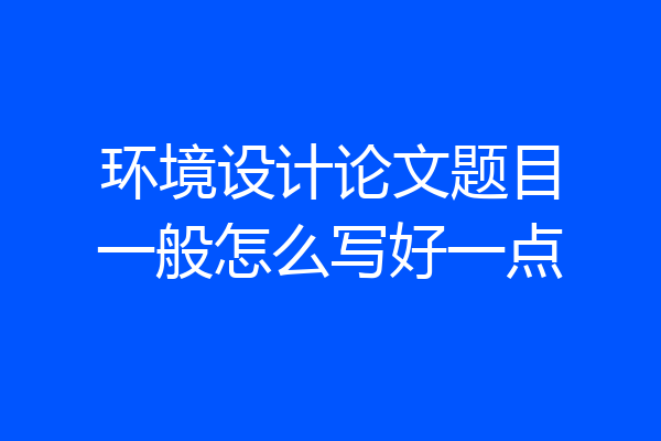 环境设计论文题目一般怎么写好一点