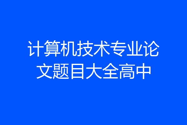 计算机技术专业论文题目大全高中