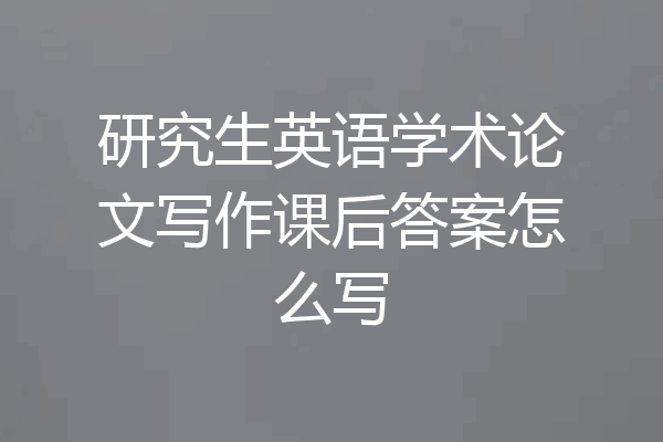 研究生英语学术论文写作课后答案怎么写