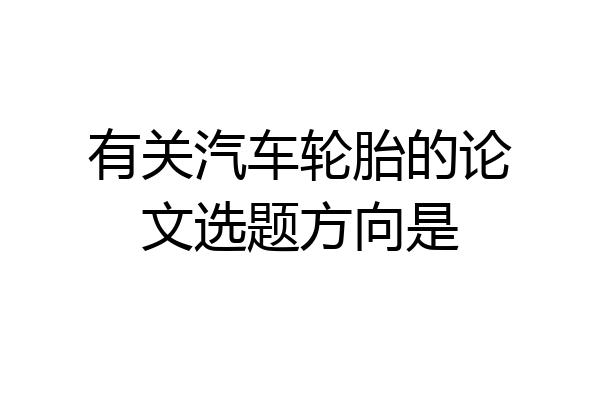 有关汽车轮胎的论文选题方向是