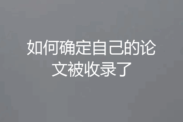 如何确定自己的论文被收录了