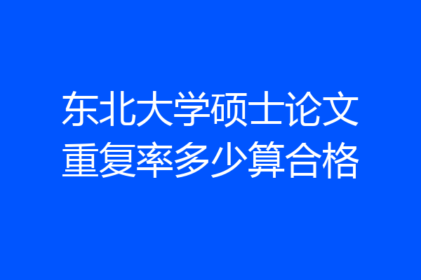 东北大学硕士论文重复率多少算合格