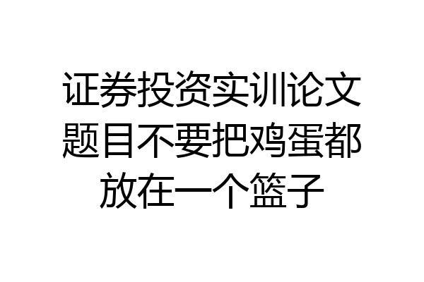 证券投资实训论文题目不要把鸡蛋都放在一个篮子
