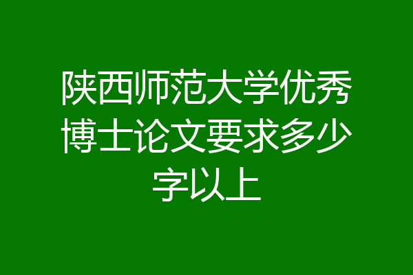 陕西师范大学优秀博士论文要求多少字以上